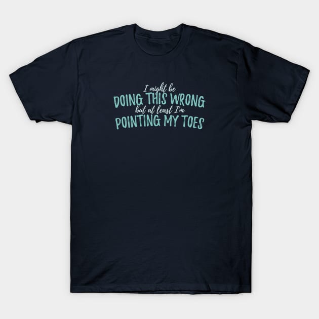 I Might Be Doing This Wrong, But At Least I'm Pointing My Toes - Circus T-Shirt by DnlDesigns